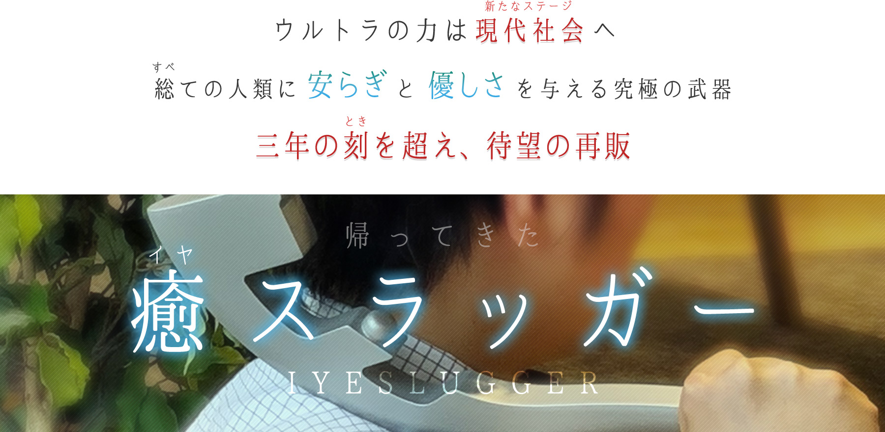 ウルトラの力は現代社会(新たなステージ)へ。社会の荒波と闘う社会人を癒す究極の武器「癒スラッガー」